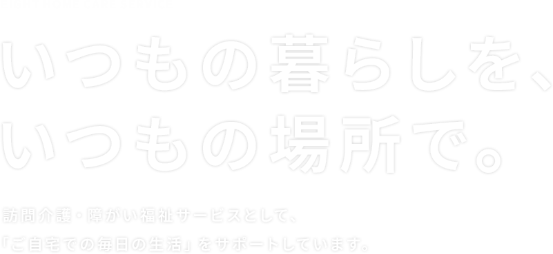 いつもの暮らしを、いつもの場所で。